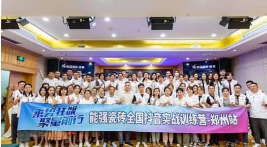 乘勢狂飆?聚量前行 | 能強瓷磚全國抖音實戰訓練營-鄭州站